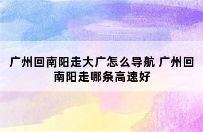 广州回南阳走大广怎么导航 广州回南阳走哪条高速好